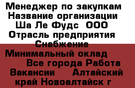 Менеджер по закупкам › Название организации ­ Ша-Ле-Фудс, ООО › Отрасль предприятия ­ Снабжение › Минимальный оклад ­ 40 000 - Все города Работа » Вакансии   . Алтайский край,Новоалтайск г.